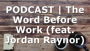 PODCAST | The Word Before Work (feat. Jordan Raynor)