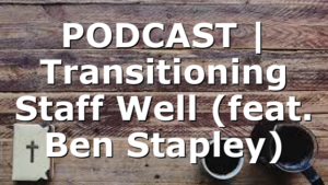 PODCAST | Transitioning Staff Well (feat. Ben Stapley)
