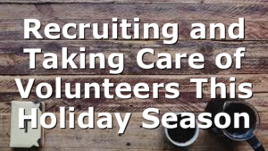 Recruiting and Taking Care of Volunteers This Holiday Season