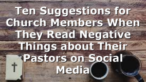 Ten Suggestions for Church Members When They Read Negative Things about Their Pastors on Social Media