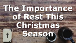 The Importance of Rest This Christmas Season