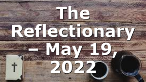 The Reflectionary – May 19, 2022