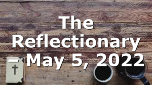 The Reflectionary – May 5, 2022