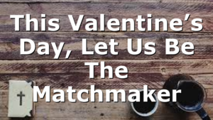 This Valentine’s Day, Let Us Be The Matchmaker