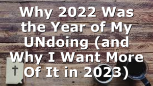 Why 2022 Was the Year of My UNdoing (and Why I Want More Of It in 2023)