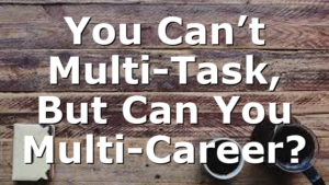 You Can’t Multi-Task, But Can You Multi-Career?