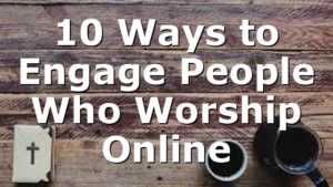 10 Ways to Engage People Who Worship Online
