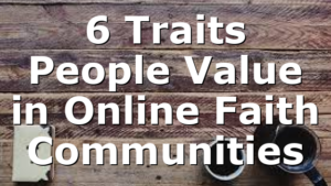 6 Traits People Value in Online Faith Communities