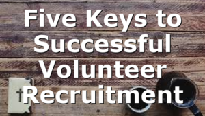Five Keys to Successful Volunteer Recruitment