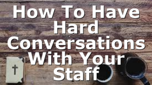 How To Have Hard Conversations With Your Staff