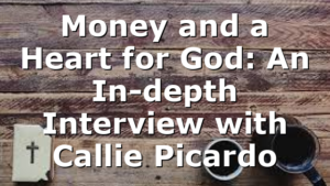 Money and a Heart for God: An In-depth Interview with Callie Picardo