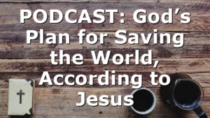 PODCAST: God’s Plan for Saving the World, According to Jesus