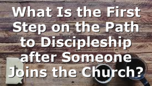 What Is the First Step on the Path to Discipleship after Someone Joins the Church?