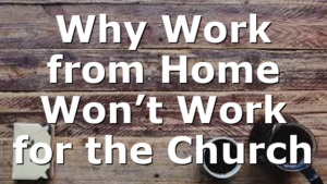 Why Work from Home Won’t Work for the Church