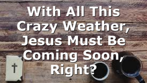 With All This Crazy Weather, Jesus Must Be Coming Soon, Right?