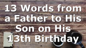 13 Words from a Father to His Son on His 13th Birthday