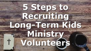 5 Steps to Recruiting Long-Term Kids Ministry Volunteers