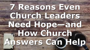 7 Reasons Even Church Leaders Need Hope—and How Church Answers Can Help