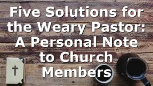 Five Solutions for the Weary Pastor: A Personal Note to Church Members