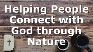 Helping People Connect with God through Nature