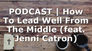 PODCAST | How To Lead Well From The Middle (feat. Jenni Catron)