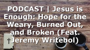 PODCAST | Jesus is Enough: Hope for the Weary, Burned Out, and Broken (Feat. Jeremy Writebol)