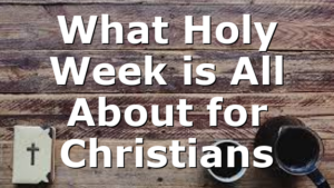What Holy Week is All About for Christians