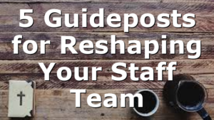 5 Guideposts for Reshaping Your Staff Team