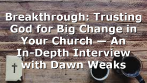Breakthrough: Trusting God for Big Change in Your Church — An In-Depth Interview with Dawn Weaks