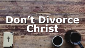 Don’t Divorce Christ