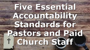 Five Essential Accountability Standards for Pastors and Paid Church Staff