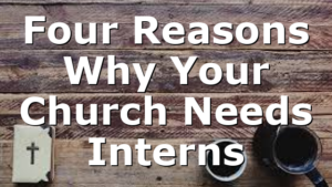 Four Reasons Why Your Church Needs Interns