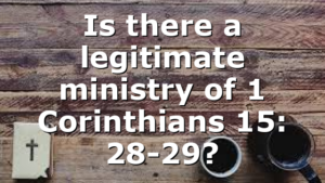 Is there a legitimate ministry of 1 Corinthians 15: 28-29?