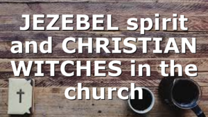 JEZEBEL spirit and CHRISTIAN WITCHES in the church