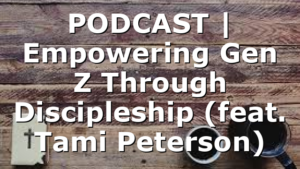 PODCAST | Empowering Gen Z Through Discipleship (feat. Tami Peterson)