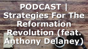 PODCAST | Strategies For The Reformation Revolution (feat. Anthony Delaney)
