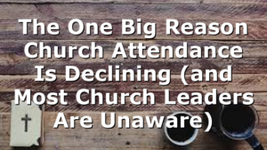 The One Big Reason Church Attendance Is Declining (and Most Church Leaders Are Unaware)