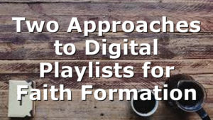 Two Approaches to Digital Playlists for Faith Formation