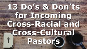 13 Do’s & Don’ts for Incoming Cross-Racial and Cross-Cultural Pastors