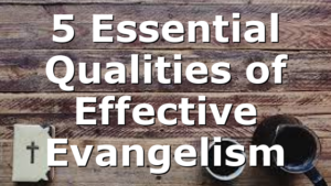 5 Essential Qualities of Effective Evangelism