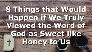 8 Things that Would Happen if We Truly Viewed the Word of God as Sweet like Honey to Us