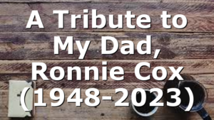 A Tribute to My Dad, Ronnie Cox (1948-2023)