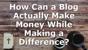 How Can a Blog Actually Make Money While Making a Difference?