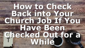 How to Check Back into Your Church Job If You Have Been Checked Out for a While