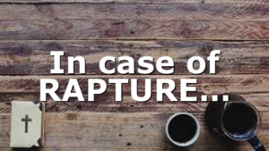 In case of RAPTURE…