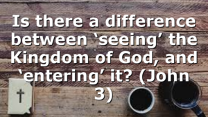 Is there a difference between ‘seeing’ the Kingdom of God, and ‘entering’ it? (John 3)