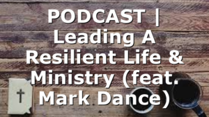 PODCAST | Leading A Resilient Life & Ministry (feat. Mark Dance)