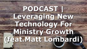 PODCAST | Leveraging New Technology For Ministry Growth (feat.Matt Lombardi)
