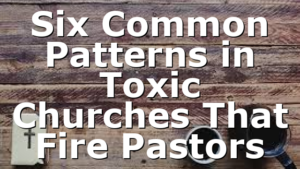 Six Common Patterns in Toxic Churches That Fire Pastors