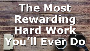 The Most Rewarding Hard Work You’ll Ever Do